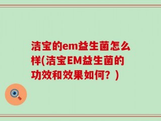 洁宝的em益生菌怎么样(洁宝EM益生菌的功效和效果如何？)