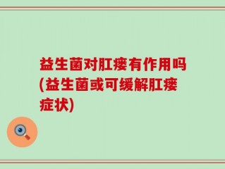 益生菌对肛瘘有作用吗(益生菌或可缓解肛瘘症状)