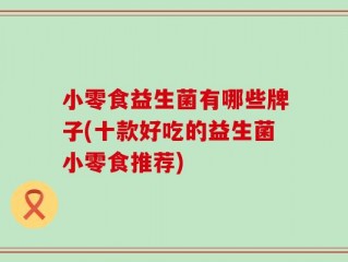 小零食益生菌有哪些牌子(十款好吃的益生菌小零食推荐)
