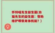 怀特喵先生益生菌(白猫先生的益生菌：帮助维护哪些身体机能？)