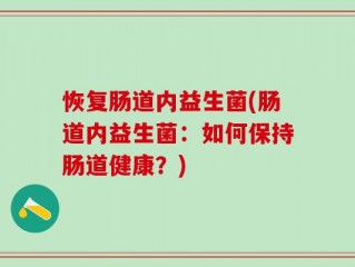恢复肠道内益生菌(肠道内益生菌：如何保持肠道健康？)