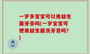 一岁多宝宝可以用益生菌牙膏吗(一岁宝宝可使用益生菌洗牙膏吗？)