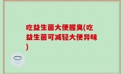 吃益生菌大便腥臭(吃益生菌可减轻大便异味)
