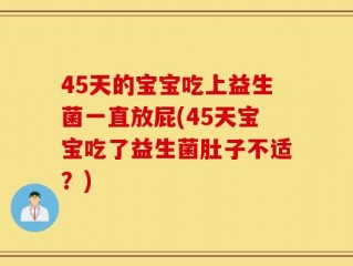 45天的宝宝吃上益生菌一直放屁(45天宝宝吃了益生菌肚子不适？)