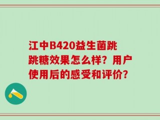 江中B420益生菌跳跳糖效果怎么样？用户使用后的感受和评价？