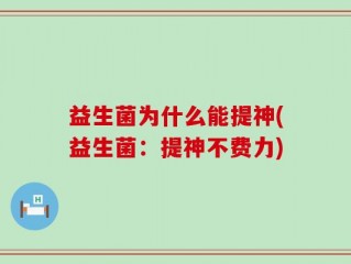 益生菌为什么能提神(益生菌：提神不费力)