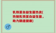 乳铁蛋白益生菌热卖(热销乳铁蛋白益生菌，助力肠道健康)