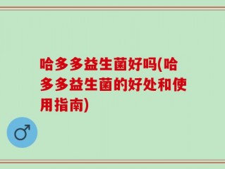 哈多多益生菌好吗(哈多多益生菌的好处和使用指南)