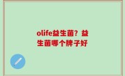 olife益生菌？益生菌哪个牌子好