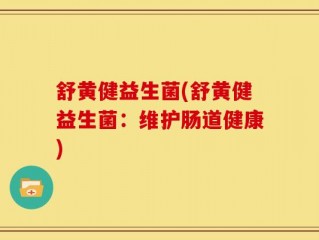 舒黄健益生菌(舒黄健益生菌：维护肠道健康)