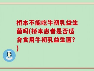 桥本不能吃牛初乳益生菌吗(桥本患者是否适合食用牛初乳益生菌？)