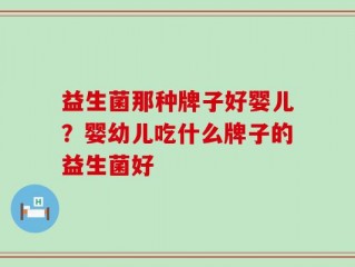 益生菌那种牌子好婴儿？婴幼儿吃什么牌子的益生菌好