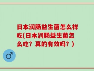 日本润肠益生菌怎么样吃(日本润肠益生菌怎么吃？真的有效吗？)