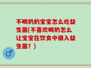 不喝奶的宝宝怎么吃益生菌(不喜欢喝奶怎么让宝宝在饮食中摄入益生菌？)