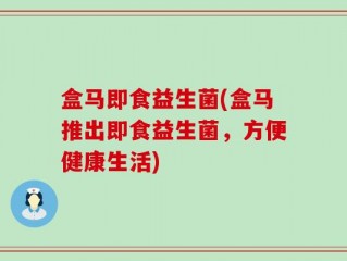 盒马即食益生菌(盒马推出即食益生菌，方便健康生活)