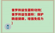 普罗邦益生菌粉功效(普罗邦益生菌粉：保护肠道健康，增强免疫力)