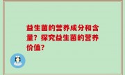 益生菌的营养成分和含量？探究益生菌的营养价值？