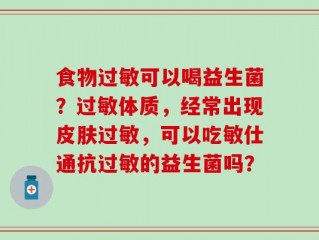 食物过敏可以喝益生菌？过敏体质，经常出现皮肤过敏，可以吃敏仕通抗过敏的益生菌吗？