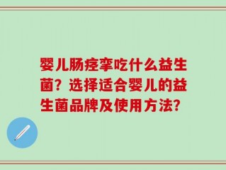 婴儿肠痉挛吃什么益生菌？选择适合婴儿的益生菌品牌及使用方法？