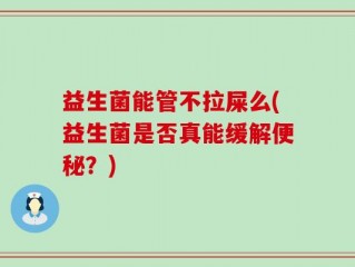 益生菌能管不拉屎么(益生菌是否真能缓解便秘？)