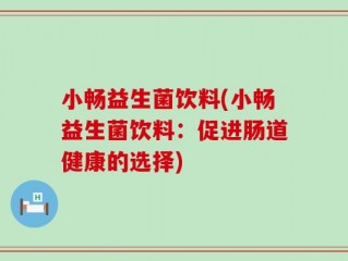小畅益生菌饮料(小畅益生菌饮料：促进肠道健康的选择)