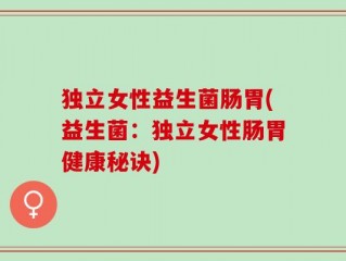 独立女性益生菌肠胃(益生菌：独立女性肠胃健康秘诀)