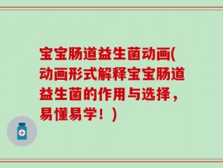 宝宝肠道益生菌动画(动画形式解释宝宝肠道益生菌的作用与选择，易懂易学！)