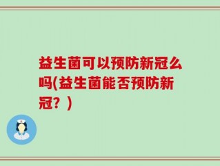 益生菌可以预防新冠么吗(益生菌能否预防新冠？)