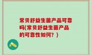 常贝舒益生菌产品可靠吗(常贝舒益生菌产品的可靠性如何？)