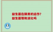 益生菌在肠胃的运作？益生菌帮助消化吗