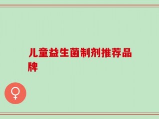 儿童益生菌制剂推荐品牌