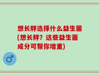 想长胖选择什么益生菌(想长胖？这些益生菌成分可帮你增重)