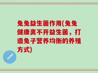 兔兔益生菌作用(兔兔健康离不开益生菌，打造兔子营养均衡的养殖方式)
