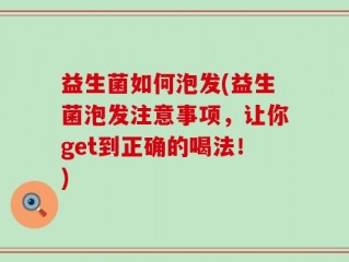 益生菌如何泡发(益生菌泡发注意事项，让你get到正确的喝法！)