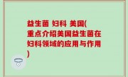 益生菌 妇科 美国(重点介绍美国益生菌在妇科领域的应用与作用)