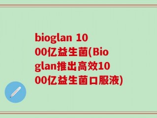 bioglan 1000亿益生菌(Bioglan推出高效1000亿益生菌口服液)