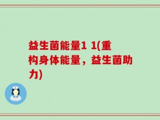 益生菌能量1 1(重构身体能量，益生菌助力)