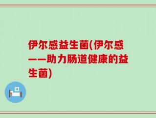 伊尔感益生菌(伊尔感——助力肠道健康的益生菌)