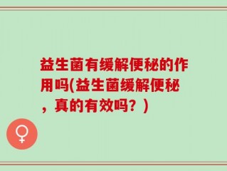 益生菌有缓解便秘的作用吗(益生菌缓解便秘，真的有效吗？)