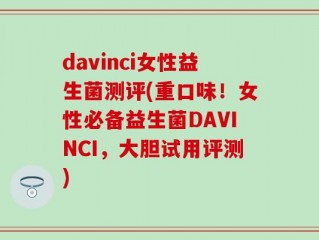 davinci女性益生菌测评(重口味！女性必备益生菌DAVINCI，大胆试用评测)