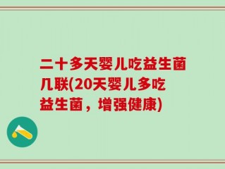 二十多天婴儿吃益生菌几联(20天婴儿多吃益生菌，增强健康)