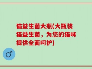 猫益生菌大瓶(大瓶装猫益生菌，为您的猫咪提供全面呵护)