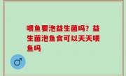 喂鱼要泡益生菌吗？益生菌泡鱼食可以天天喂鱼吗