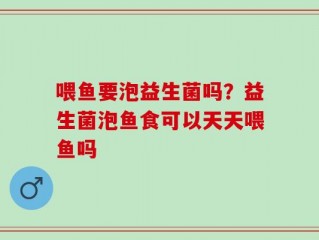 喂鱼要泡益生菌吗？益生菌泡鱼食可以天天喂鱼吗