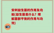 安利益生菌的作用及功能(益生菌是什么？理解菌群平衡的作用与功效)