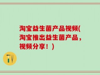 淘宝益生菌产品视频(淘宝推出益生菌产品，视频分享！)