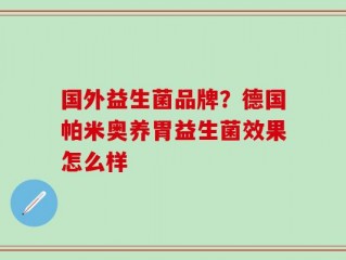 国外益生菌品牌？德国帕米奥养胃益生菌效果怎么样
