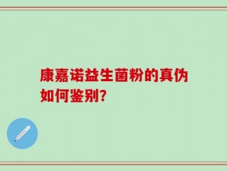 康嘉诺益生菌粉的真伪如何鉴别？