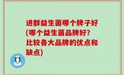 进群益生菌哪个牌子好(哪个益生菌品牌好？比较各大品牌的优点和缺点)