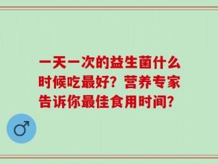 一天一次的益生菌什么时候吃最好？营养专家告诉你最佳食用时间？